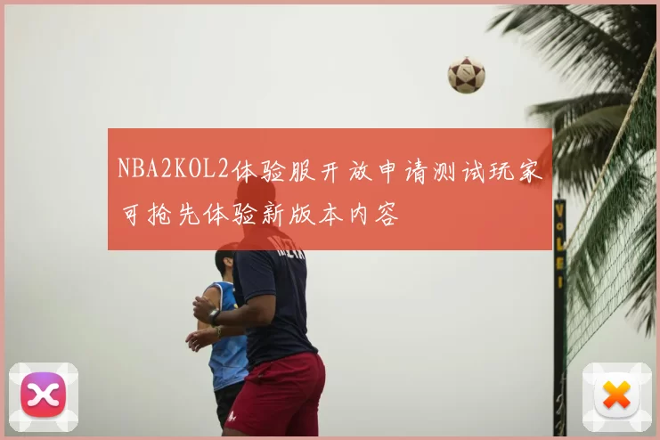 NBA2KOL2体验服开放申请测试玩家可抢先体验新版本内容