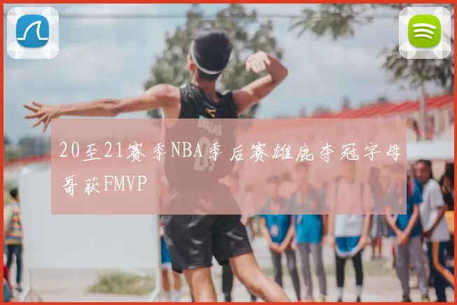 20至21赛季NBA季后赛雄鹿夺冠字母哥获FMVP