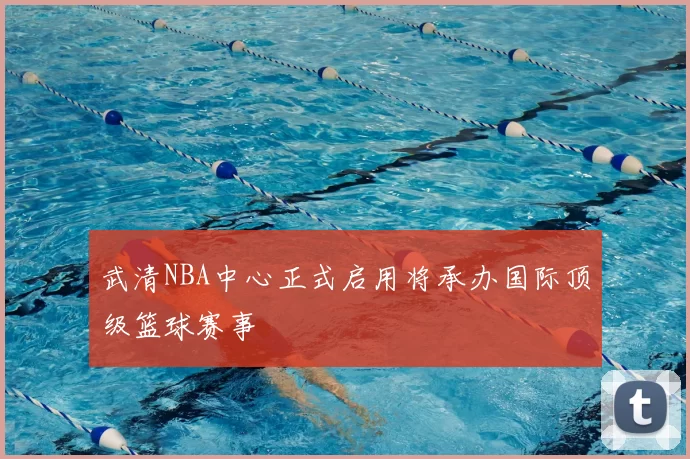 武清NBA中心正式启用将承办国际顶级篮球赛事