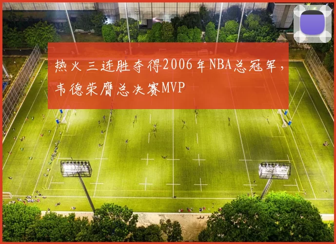 热火三连胜夺得2006年NBA总冠军，韦德荣膺总决赛MVP