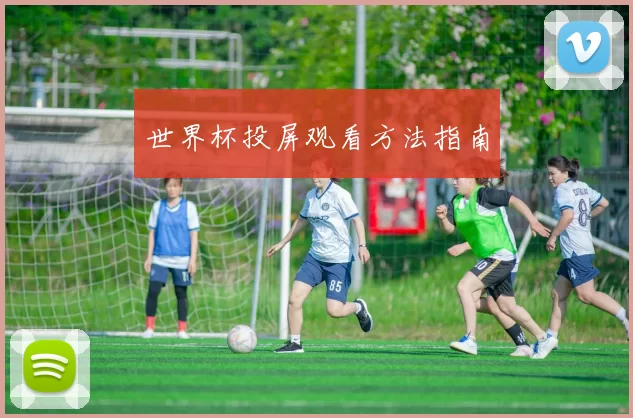世界杯投屏观看方法指南
