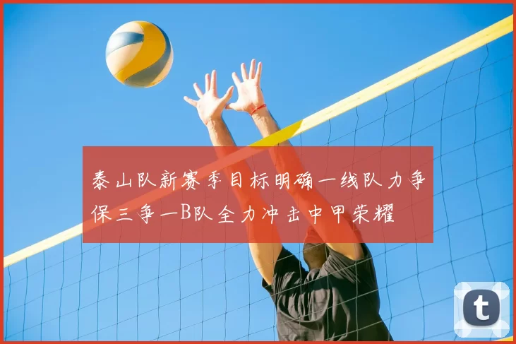 泰山队新赛季目标明确一线队力争保三争一B队全力冲击中甲荣耀