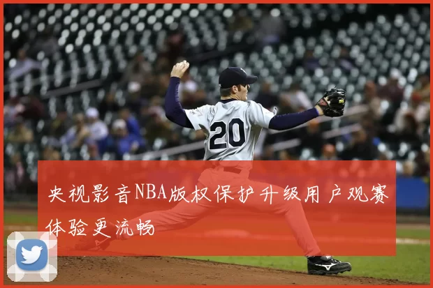 央视影音NBA版权保护升级用户观赛体验更流畅