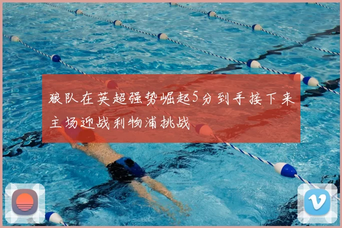狼队在英超强势崛起5分到手接下来主场迎战利物浦挑战