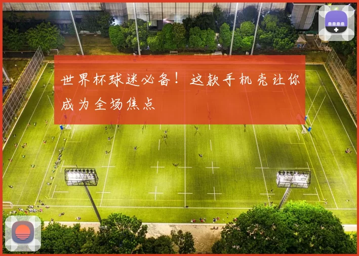 世界杯球迷必备!这款手机壳让你成为全场焦点