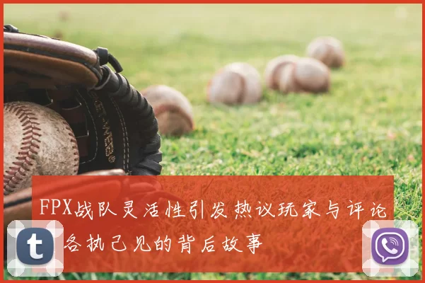 FPX战队灵活性引发热议玩家与评论员各执己见的背后故事
