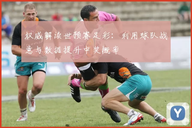 权威解读世预赛足彩：利用球队战意与数据提升中奖概率