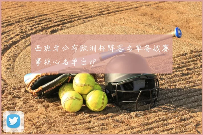 西班牙公布欧洲杯阵容名单备战赛事核心名单出炉