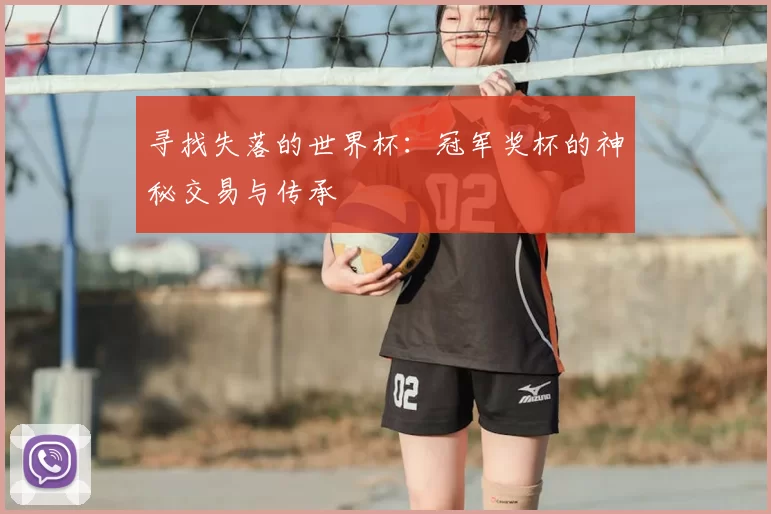寻找失落的世界杯：冠军奖杯的神秘交易与传承