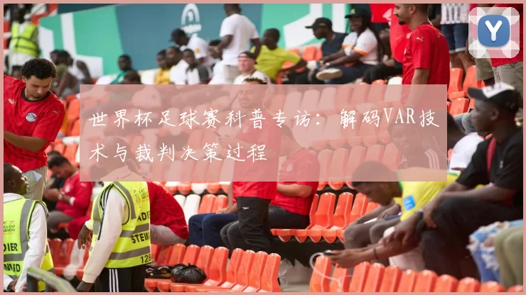 世界杯足球赛科普专访：解码VAR技术与裁判决策过程