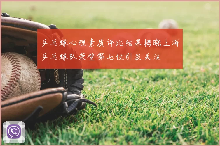 乒乓球心理素质评比结果揭晓上海乒乓球队荣登第七位引发关注