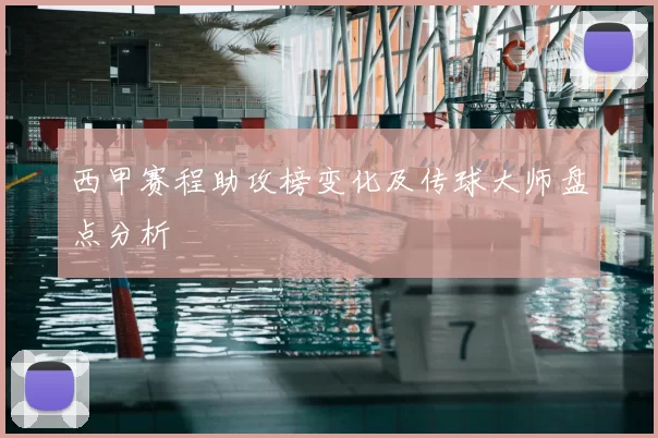 西甲赛程助攻榜变化及传球大师盘点分析