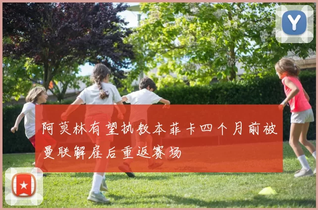 阿莫林有望执教本菲卡四个月前被曼联解雇后重返赛场
