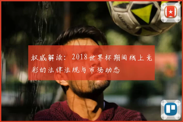 权威解读：2018世界杯期间线上竞彩的法律法规与市场动态