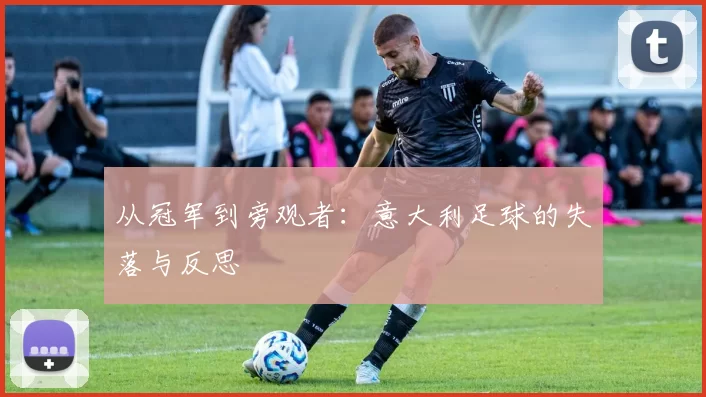 从冠军到旁观者：意大利足球的失落与反思