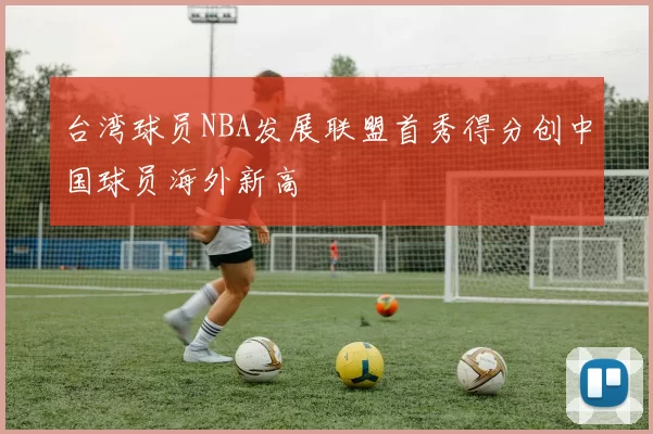 台湾球员NBA发展联盟首秀得分创中国球员海外新高