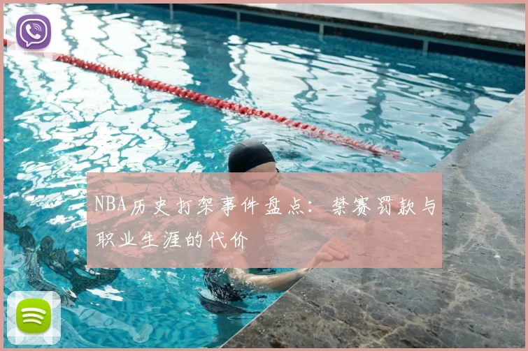 NBA历史打架事件盘点：禁赛罚款与职业生涯的代价