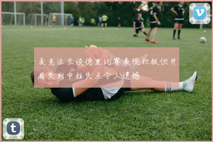 麦克法兰谈德里比赛表现积极但开局失利中柱失点令人遗憾