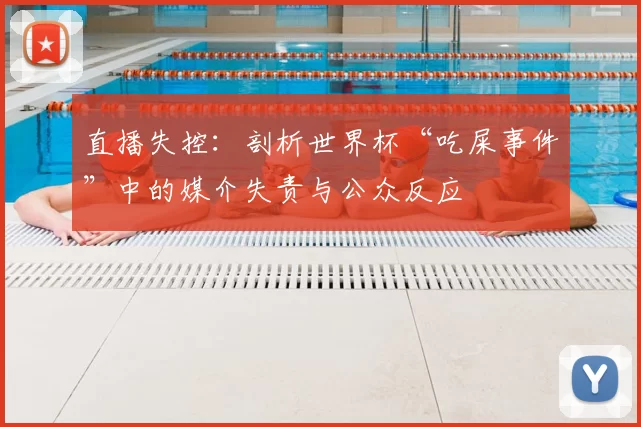 直播失控：剖析世界杯“吃屎事件”中的媒介失责与公众反应