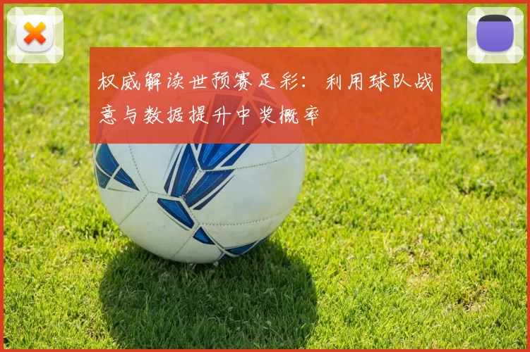 权威解读世预赛足彩：利用球队战意与数据提升中奖概率