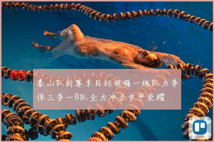 泰山队新赛季目标明确一线队力争保三争一B队全力冲击中甲荣耀