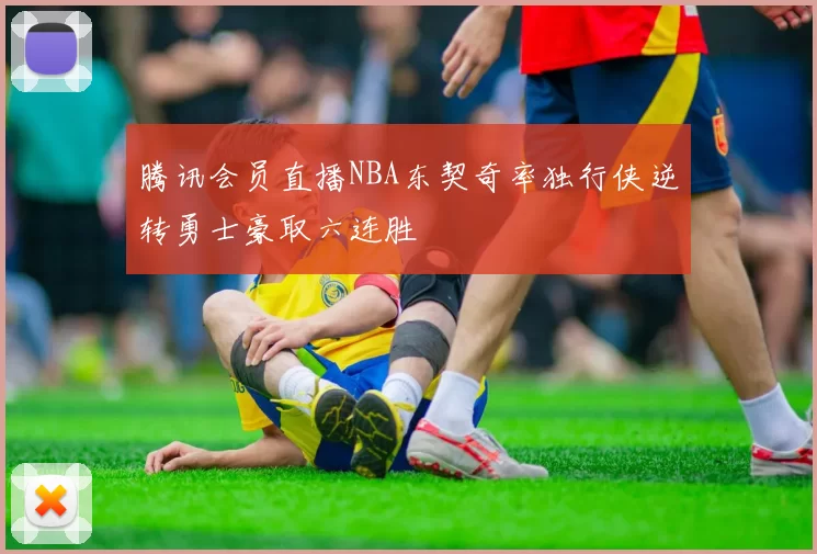 腾讯会员直播NBA东契奇率独行侠逆转勇士豪取六连胜