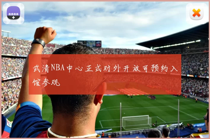武清NBA中心正式对外开放可预约入馆参观