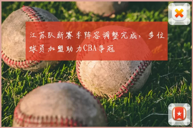 江苏队新赛季阵容调整完成,多位球员加盟助力CBA争冠