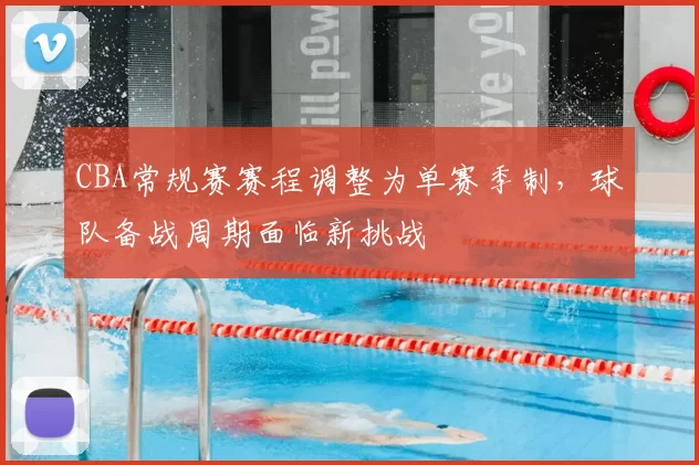 CBA常规赛赛程调整为单赛季制，球队备战周期面临新挑战