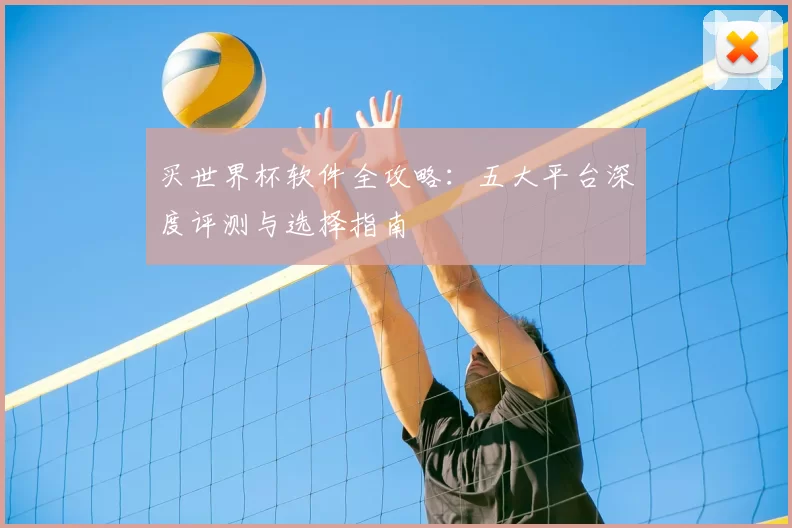 买世界杯软件全攻略：五大平台深度评测与选择指南