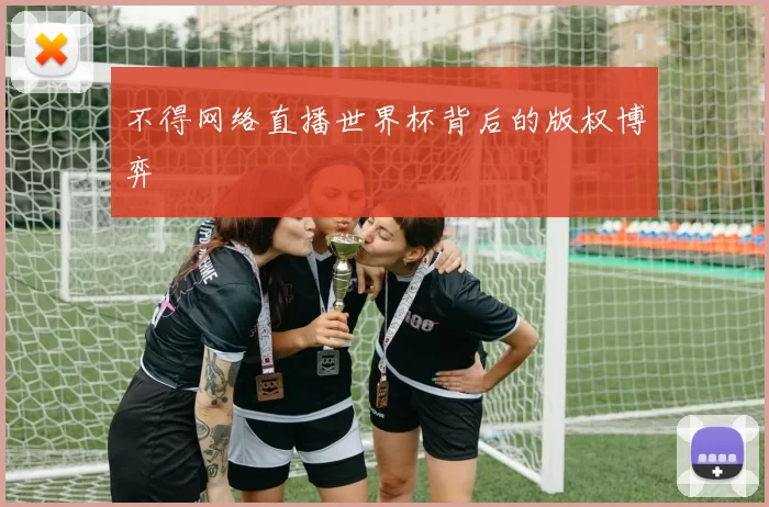 不得网络直播世界杯背后的版权博弈