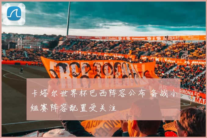 卡塔尔世界杯巴西阵容公布 备战小组赛阵容配置受关注