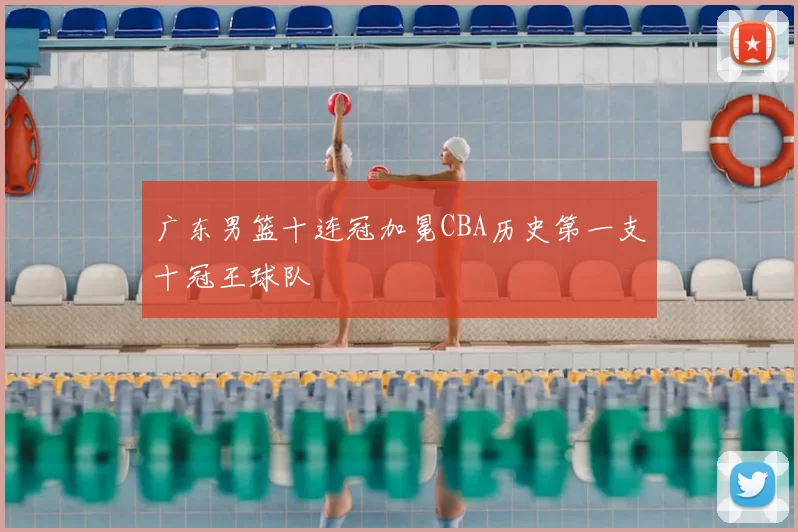 广东男篮十连冠加冕CBA历史第一支十冠王球队