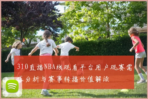 310直播NBA线观看平台用户观赛需求分析与赛事转播价值解读