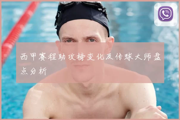 西甲赛程助攻榜变化及传球大师盘点分析