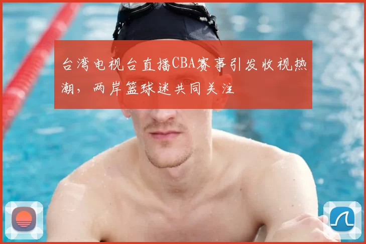 台湾电视台直播CBA赛事引发收视热潮，两岸篮球迷共同关注