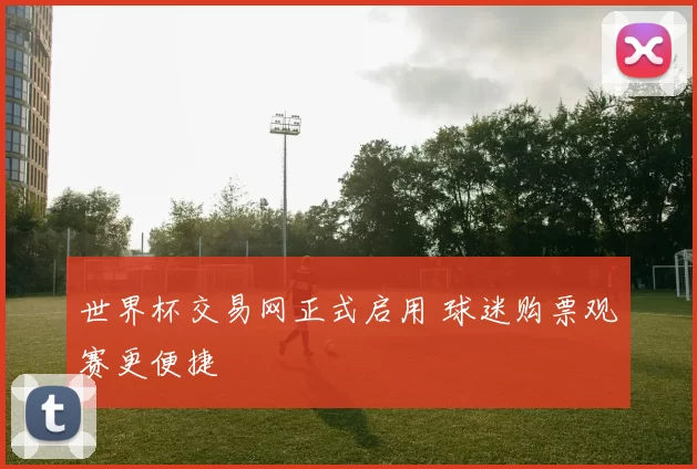 世界杯交易网正式启用 球迷购票观赛更便捷