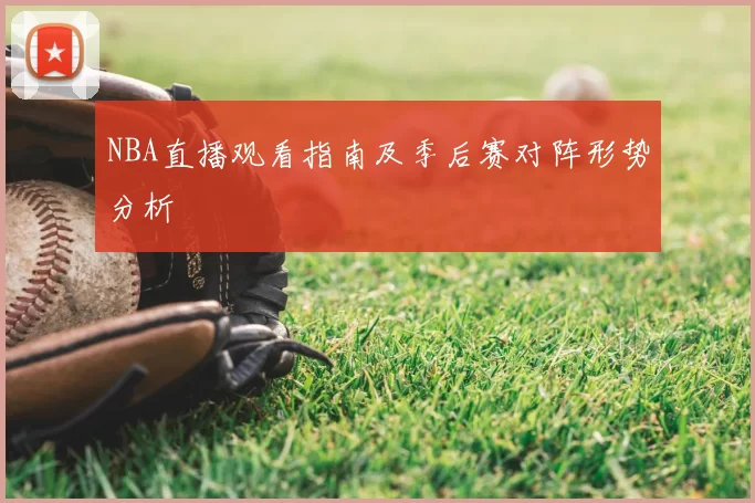 NBA直播观看指南及季后赛对阵形势分析