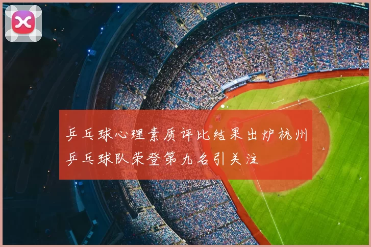 乒乓球心理素质评比结果出炉杭州乒乓球队荣登第九名引关注