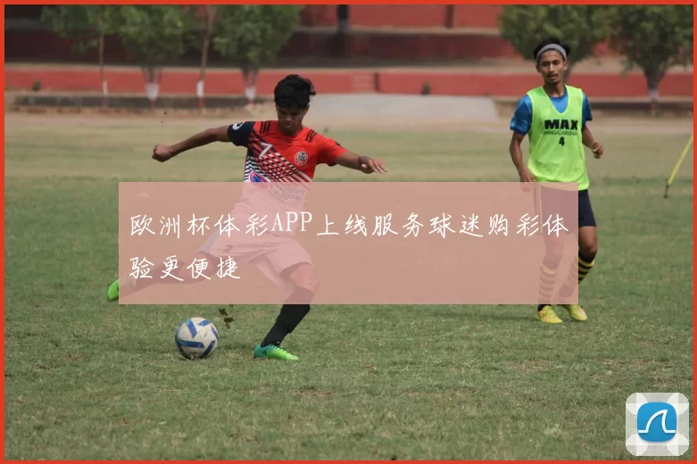 欧洲杯体彩APP上线服务球迷购彩体验更便捷