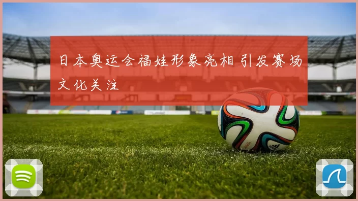 日本奥运会福娃形象亮相 引发赛场文化关注