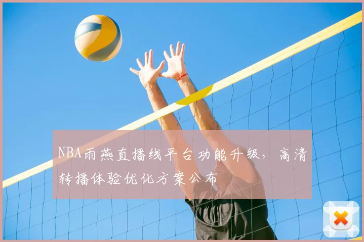 NBA雨燕直播线平台功能升级，高清转播体验优化方案公布