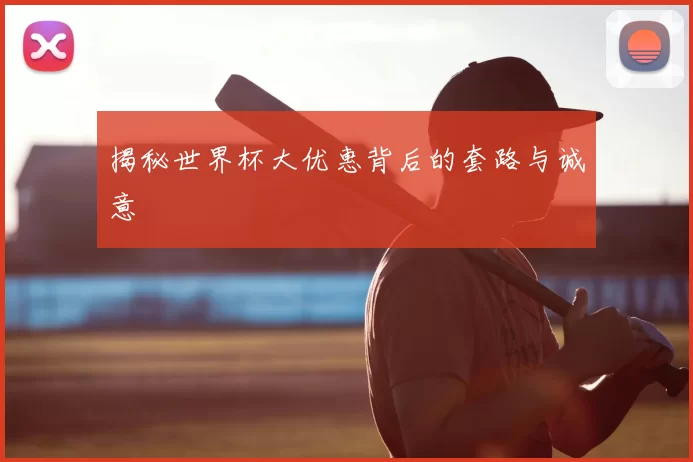 揭秘世界杯大优惠背后的套路与诚意