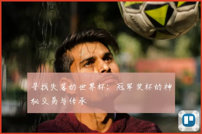 寻找失落的世界杯：冠军奖杯的神秘交易与传承