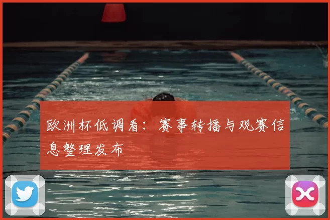 欧洲杯低调看：赛事转播与观赛信息整理发布