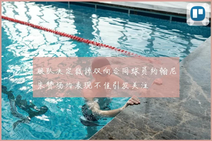 狼队决定裁掉双向合同球员约翰尼朱赞场均表现不佳引发关注
