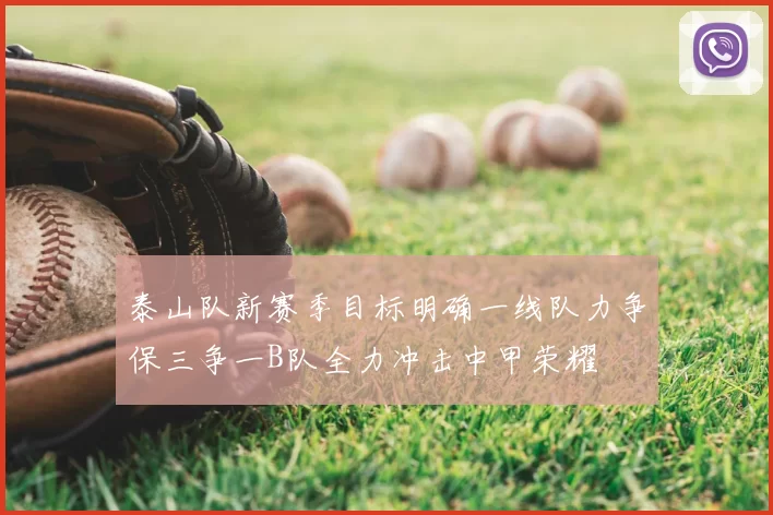 泰山队新赛季目标明确一线队力争保三争一B队全力冲击中甲荣耀