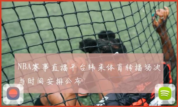 NBA赛事直播平台纬来体育转播场次与时间安排公布