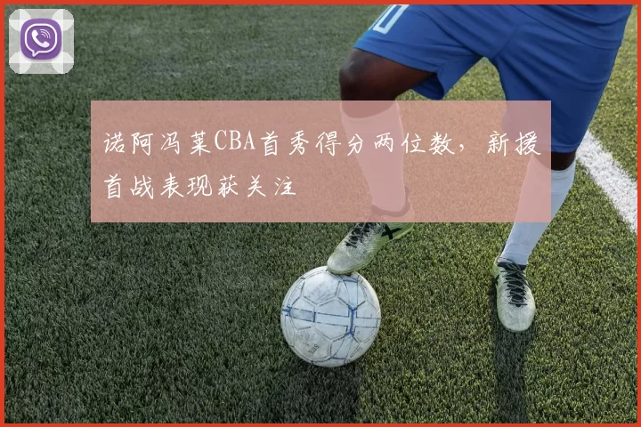 诺阿冯莱CBA首秀得分两位数，新援首战表现获关注