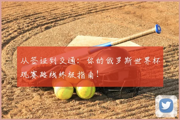 从签证到交通:你的俄罗斯世界杯观赛路线终极指南!
